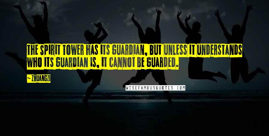 Zhuangzi Quotes: The Spirit Tower has its guardian, but unless it understands who its guardian is, it cannot be guarded.