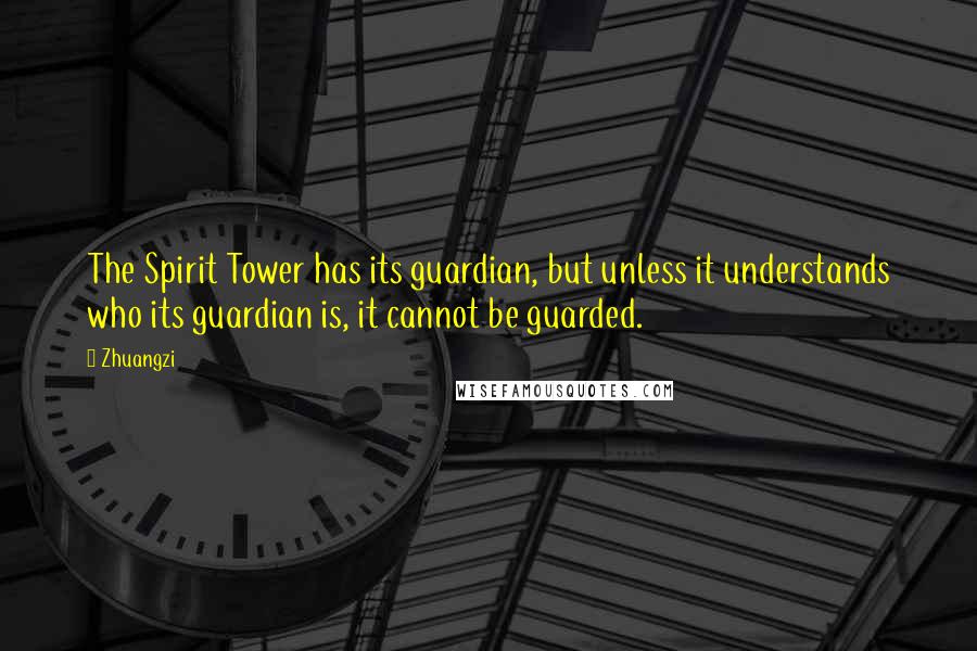 Zhuangzi Quotes: The Spirit Tower has its guardian, but unless it understands who its guardian is, it cannot be guarded.