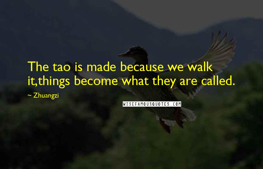 Zhuangzi Quotes: The tao is made because we walk it,things become what they are called.