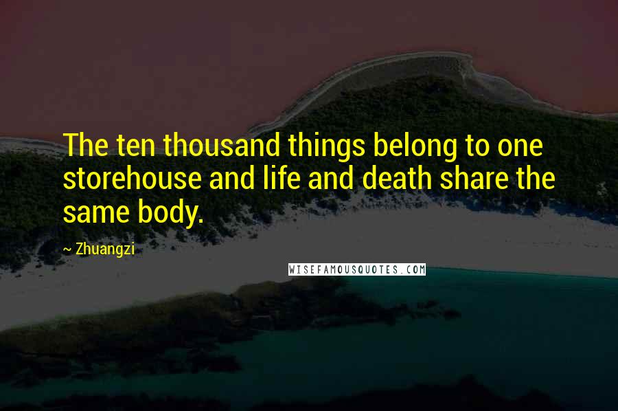 Zhuangzi Quotes: The ten thousand things belong to one storehouse and life and death share the same body.