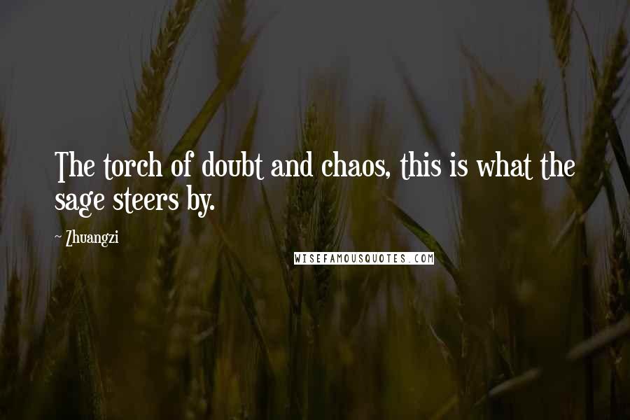 Zhuangzi Quotes: The torch of doubt and chaos, this is what the sage steers by.
