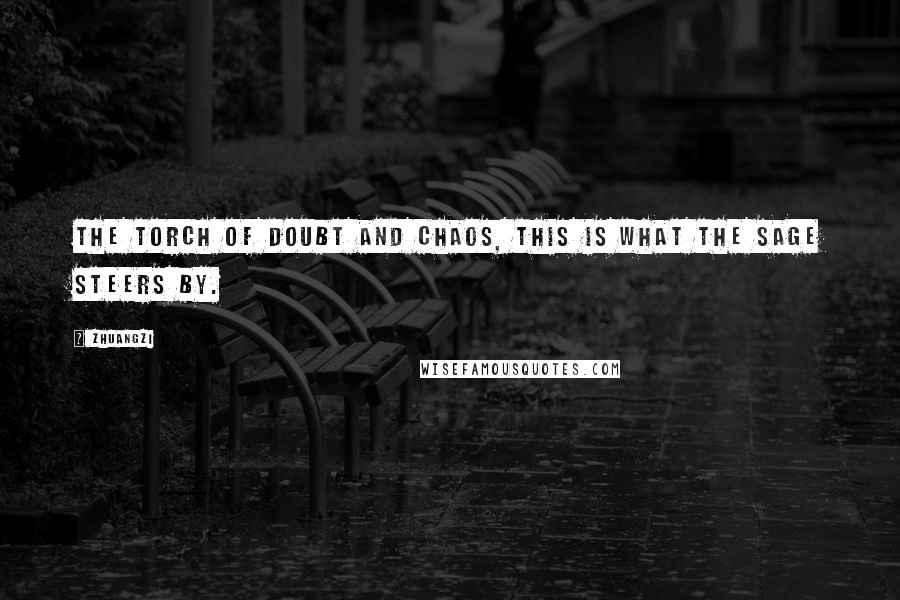 Zhuangzi Quotes: The torch of doubt and chaos, this is what the sage steers by.