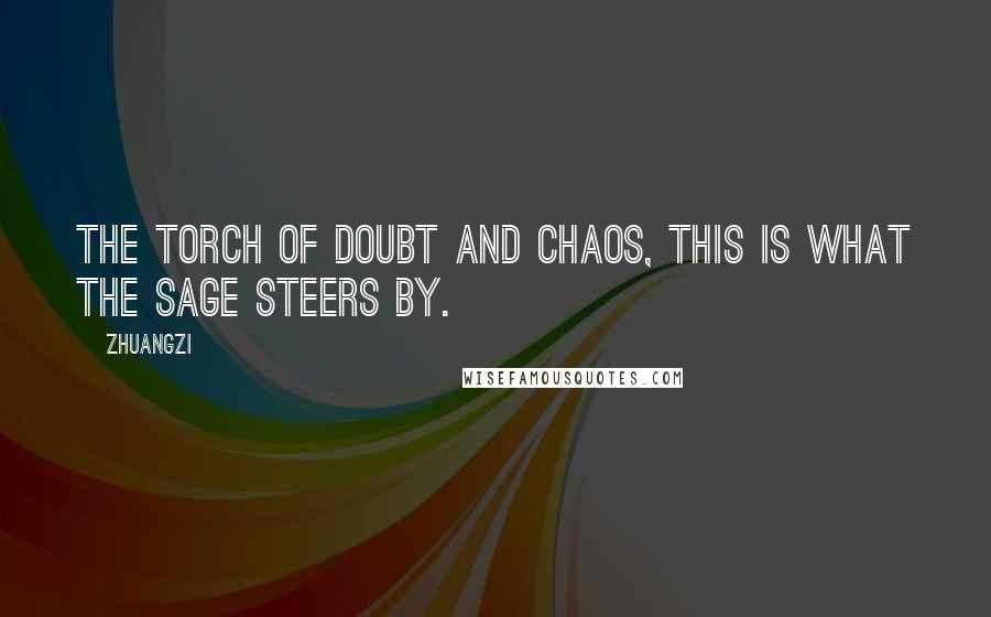 Zhuangzi Quotes: The torch of doubt and chaos, this is what the sage steers by.
