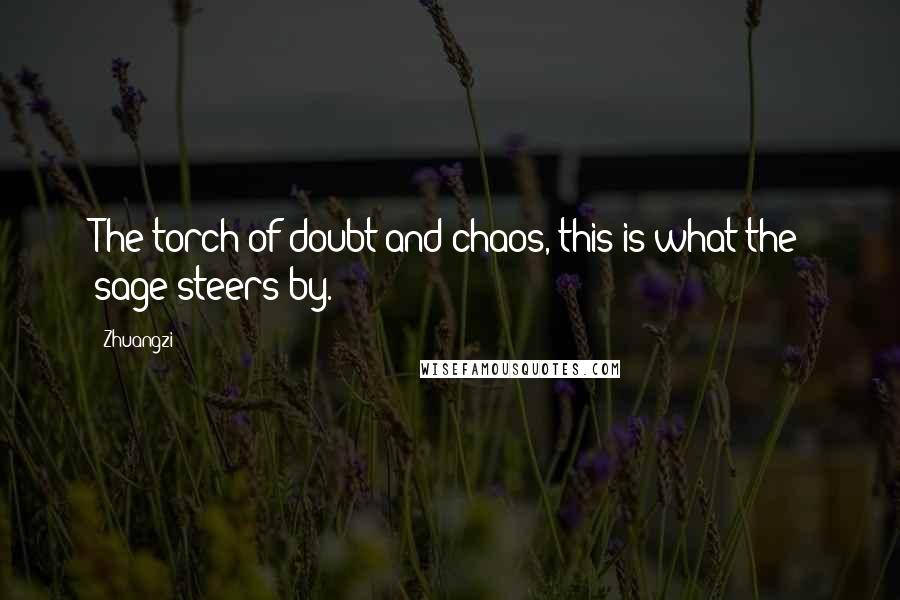 Zhuangzi Quotes: The torch of doubt and chaos, this is what the sage steers by.