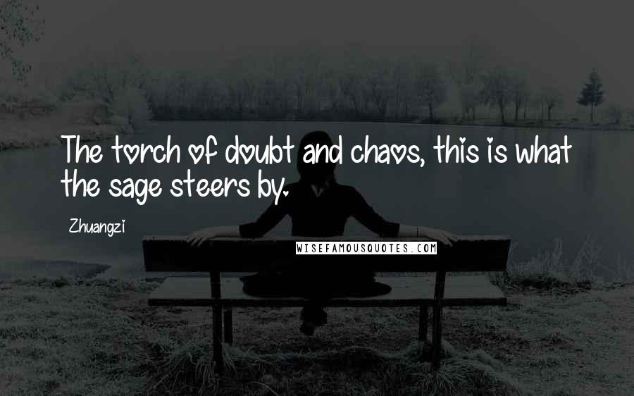 Zhuangzi Quotes: The torch of doubt and chaos, this is what the sage steers by.