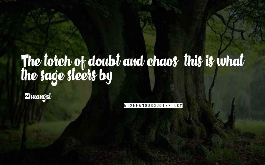 Zhuangzi Quotes: The torch of doubt and chaos, this is what the sage steers by.