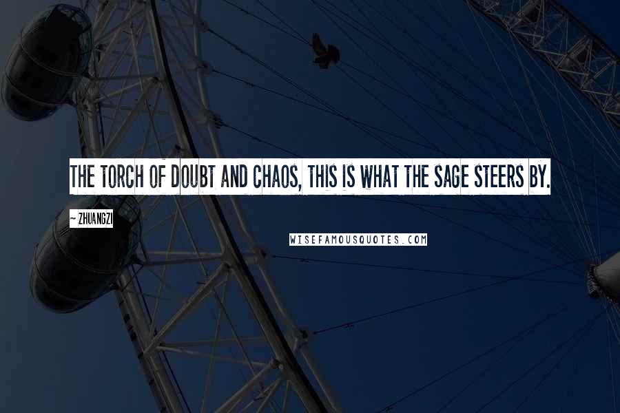Zhuangzi Quotes: The torch of doubt and chaos, this is what the sage steers by.
