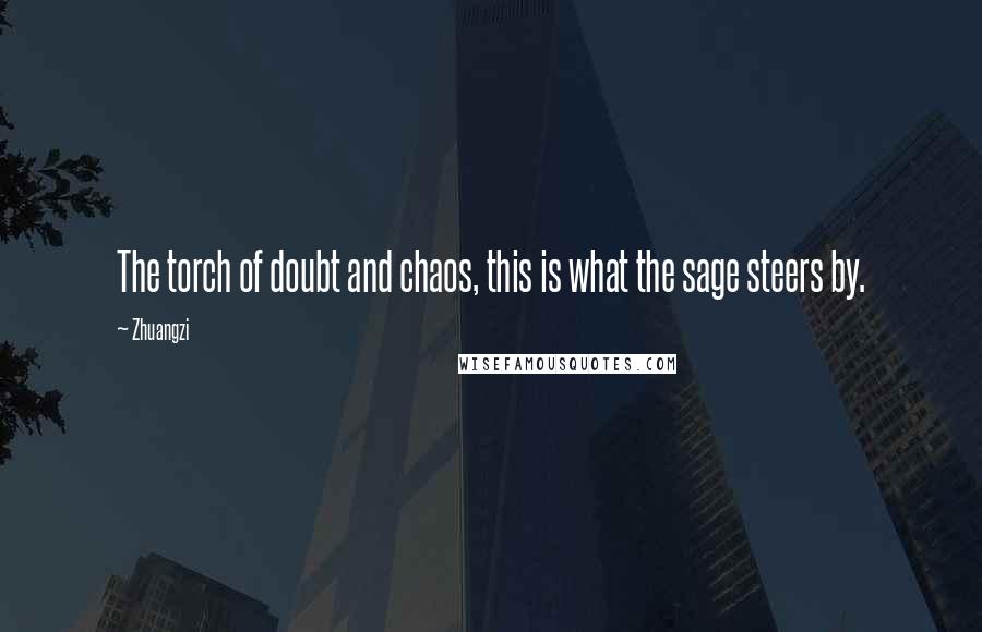 Zhuangzi Quotes: The torch of doubt and chaos, this is what the sage steers by.