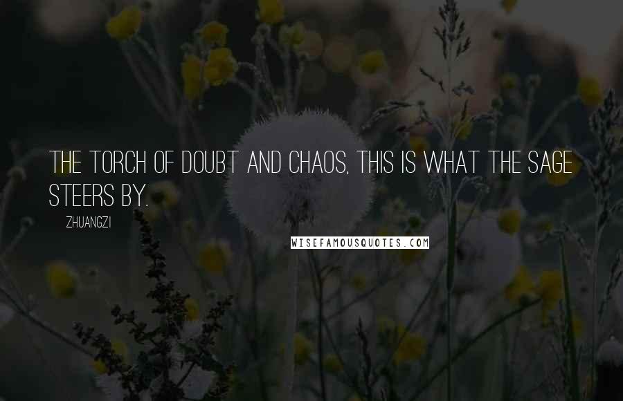 Zhuangzi Quotes: The torch of doubt and chaos, this is what the sage steers by.