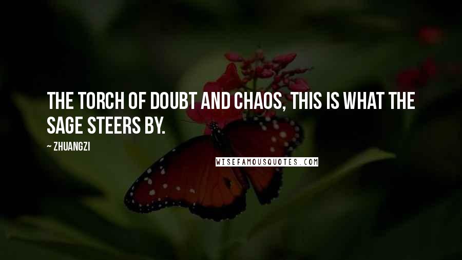 Zhuangzi Quotes: The torch of doubt and chaos, this is what the sage steers by.