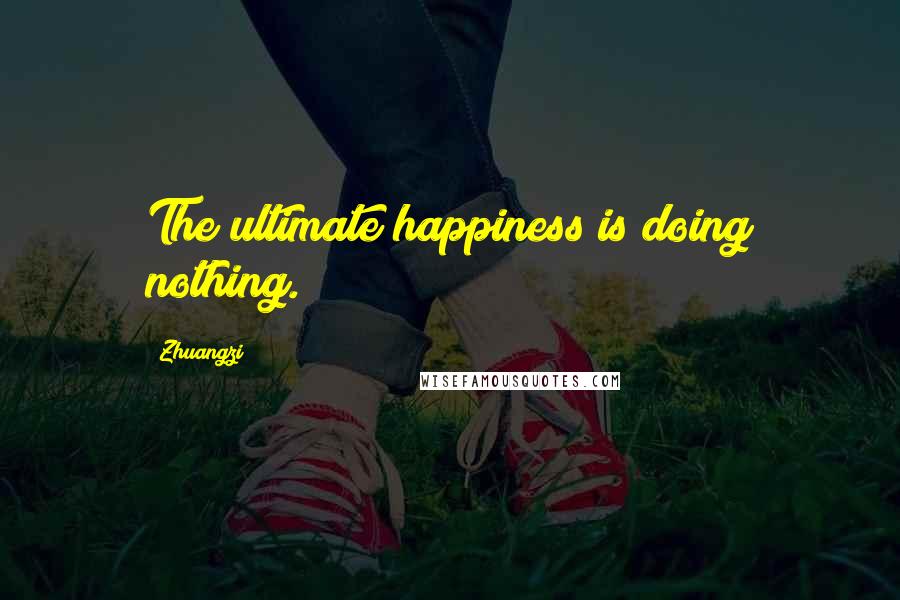 Zhuangzi Quotes: The ultimate happiness is doing nothing.