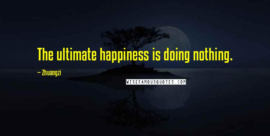 Zhuangzi Quotes: The ultimate happiness is doing nothing.