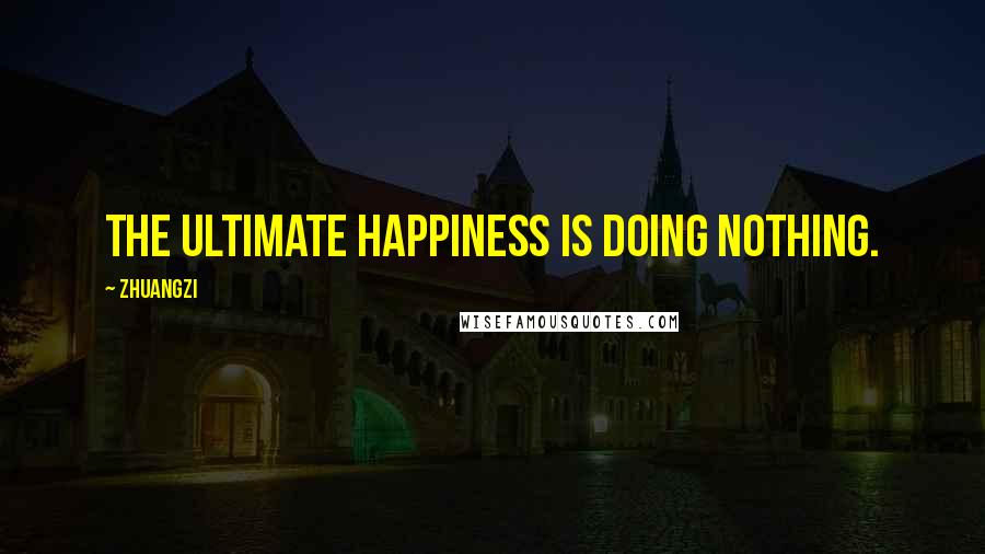 Zhuangzi Quotes: The ultimate happiness is doing nothing.