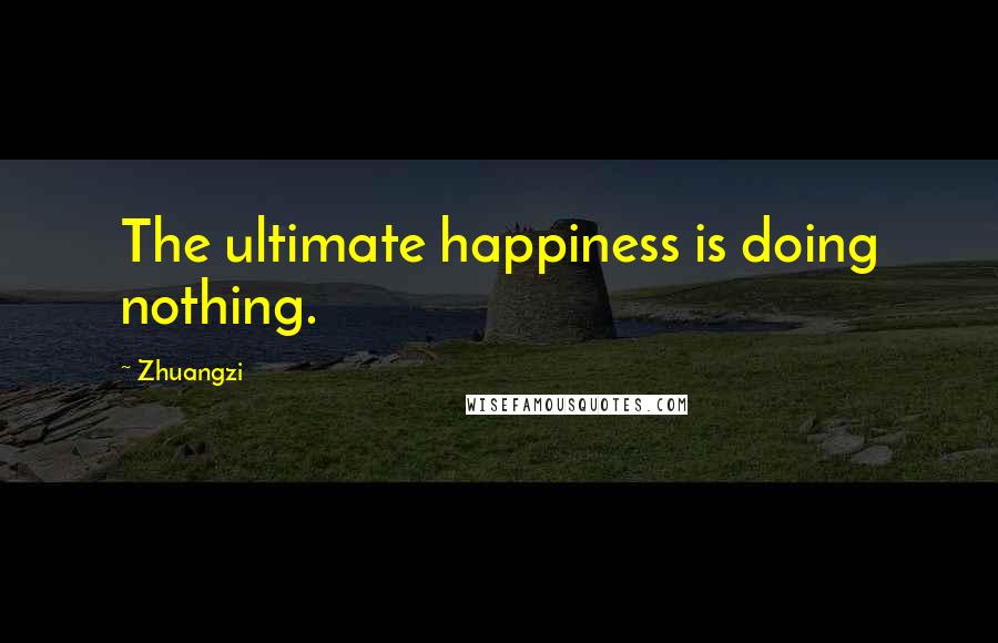 Zhuangzi Quotes: The ultimate happiness is doing nothing.