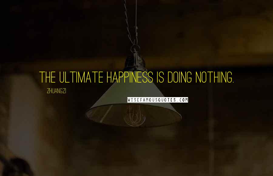 Zhuangzi Quotes: The ultimate happiness is doing nothing.