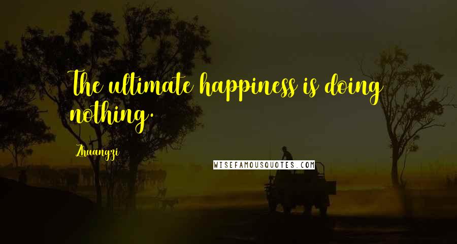 Zhuangzi Quotes: The ultimate happiness is doing nothing.