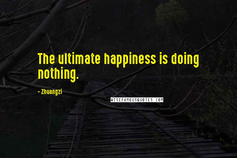 Zhuangzi Quotes: The ultimate happiness is doing nothing.