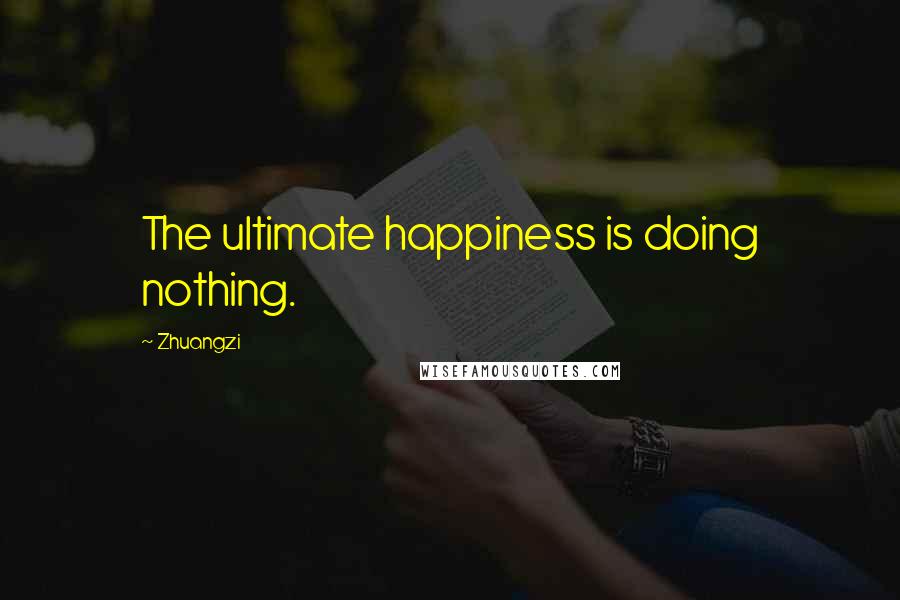 Zhuangzi Quotes: The ultimate happiness is doing nothing.