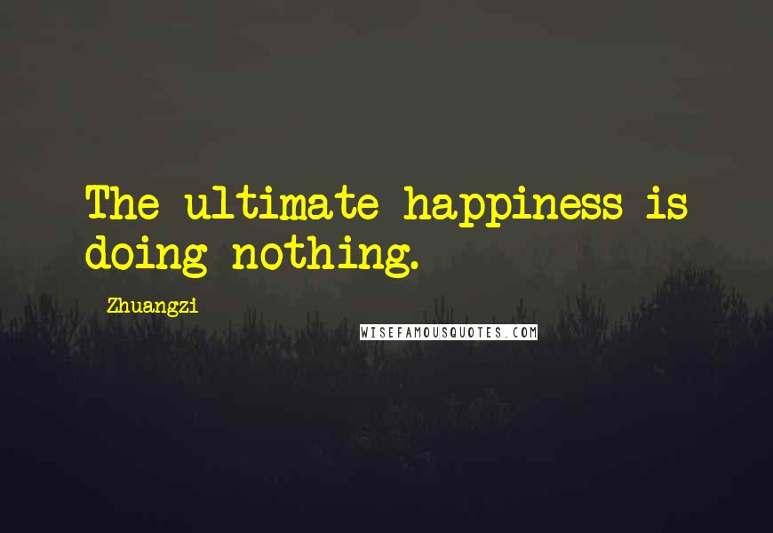 Zhuangzi Quotes: The ultimate happiness is doing nothing.