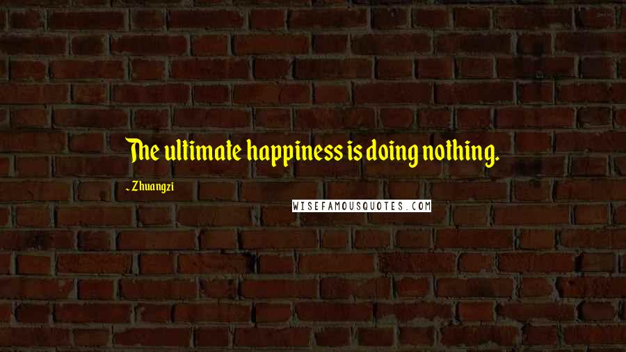 Zhuangzi Quotes: The ultimate happiness is doing nothing.