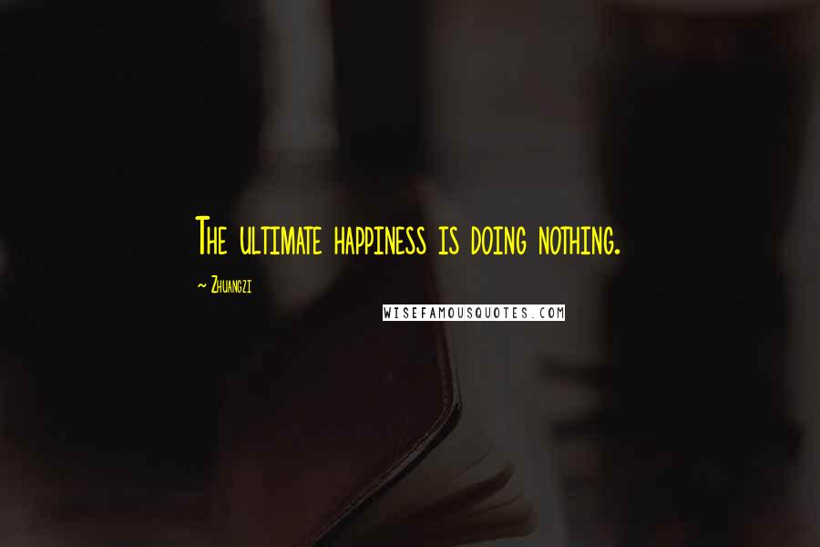 Zhuangzi Quotes: The ultimate happiness is doing nothing.