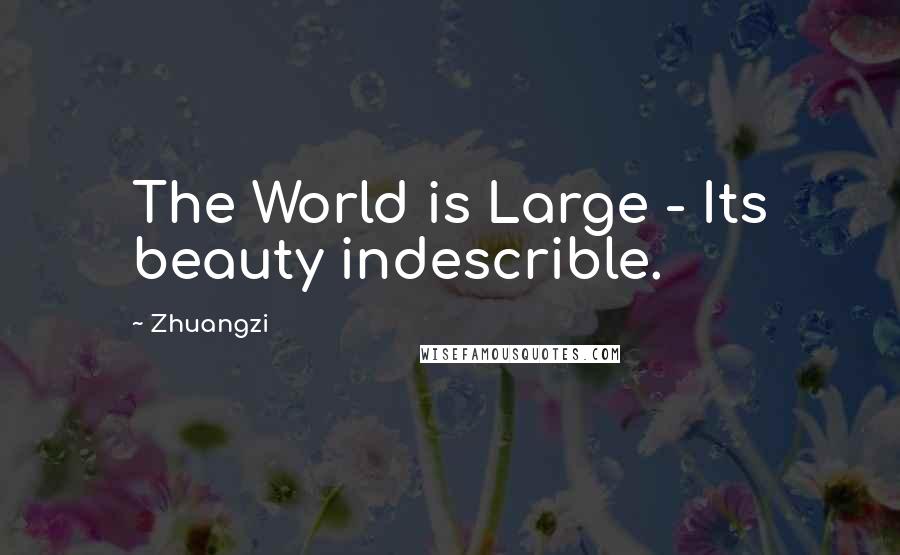 Zhuangzi Quotes: The World is Large - Its beauty indescrible.