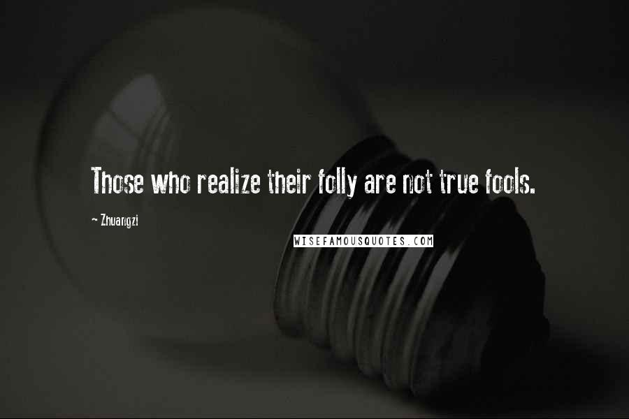 Zhuangzi Quotes: Those who realize their folly are not true fools.