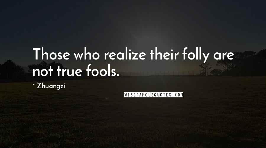 Zhuangzi Quotes: Those who realize their folly are not true fools.