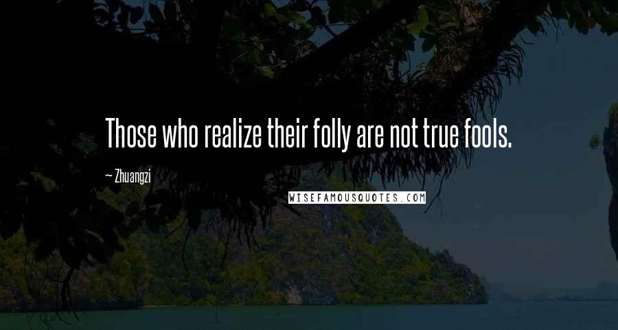 Zhuangzi Quotes: Those who realize their folly are not true fools.