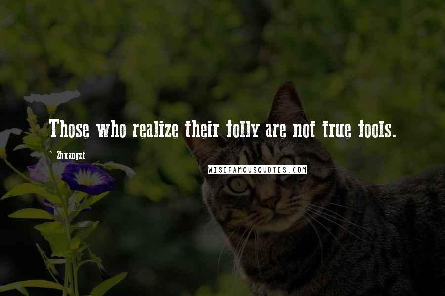 Zhuangzi Quotes: Those who realize their folly are not true fools.