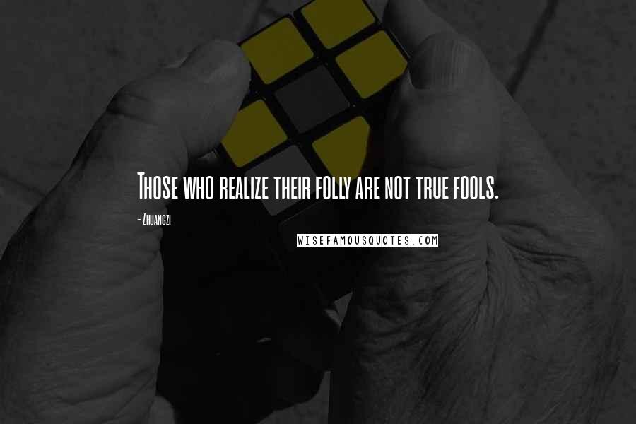 Zhuangzi Quotes: Those who realize their folly are not true fools.