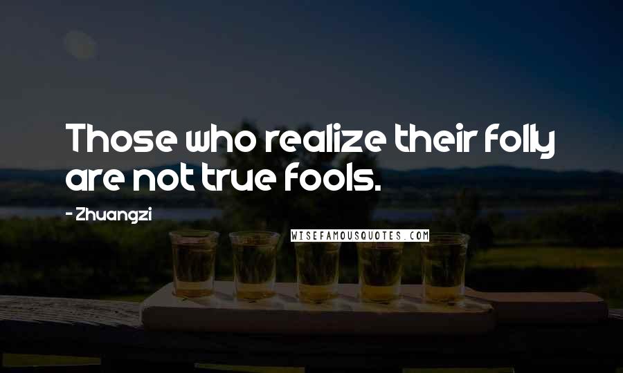 Zhuangzi Quotes: Those who realize their folly are not true fools.