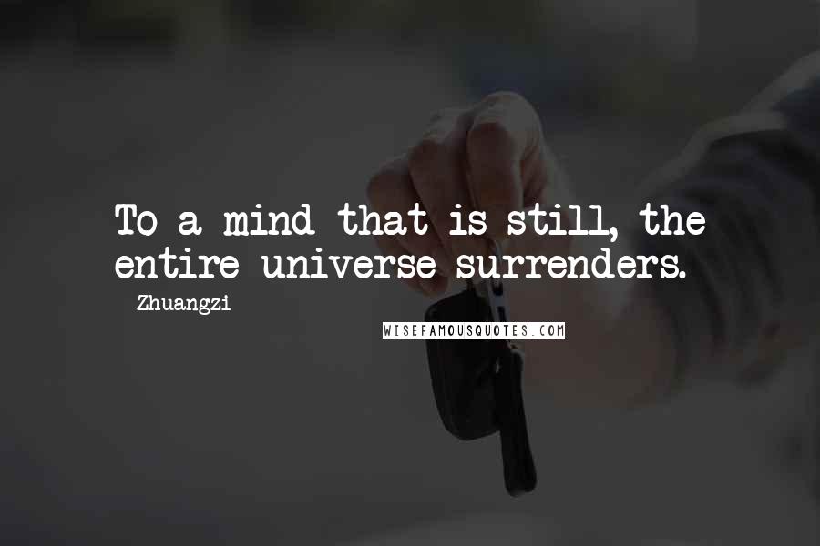 Zhuangzi Quotes: To a mind that is still, the entire universe surrenders.