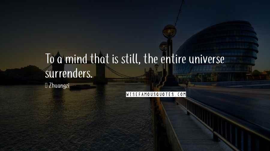 Zhuangzi Quotes: To a mind that is still, the entire universe surrenders.
