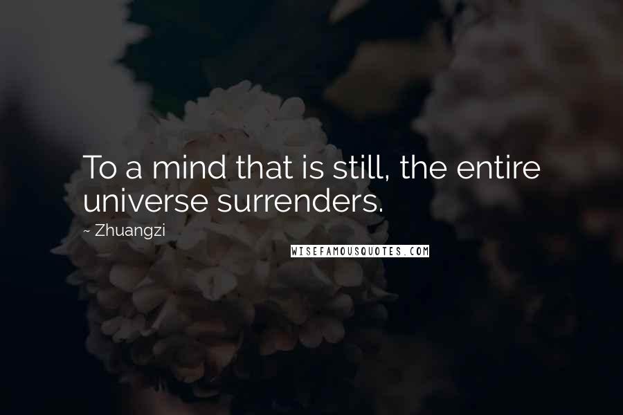 Zhuangzi Quotes: To a mind that is still, the entire universe surrenders.