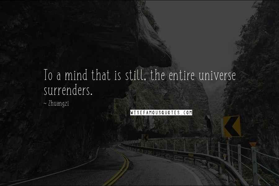 Zhuangzi Quotes: To a mind that is still, the entire universe surrenders.