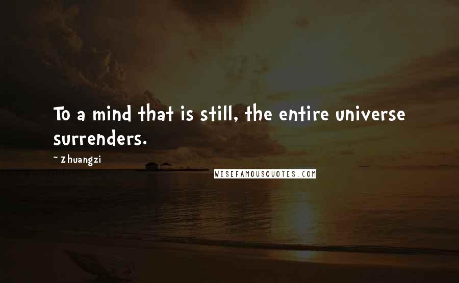 Zhuangzi Quotes: To a mind that is still, the entire universe surrenders.