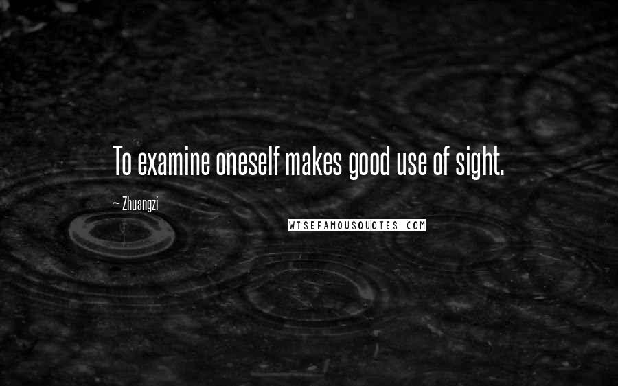 Zhuangzi Quotes: To examine oneself makes good use of sight.