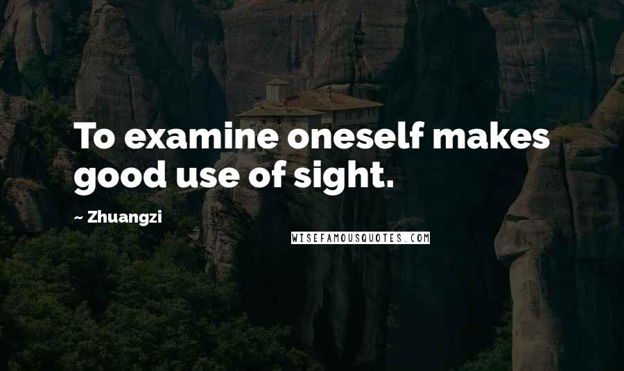 Zhuangzi Quotes: To examine oneself makes good use of sight.