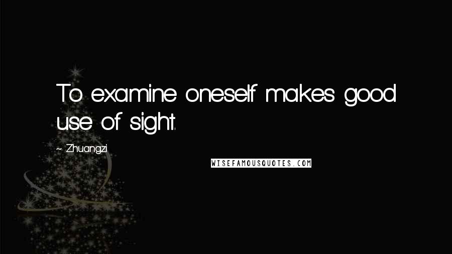 Zhuangzi Quotes: To examine oneself makes good use of sight.