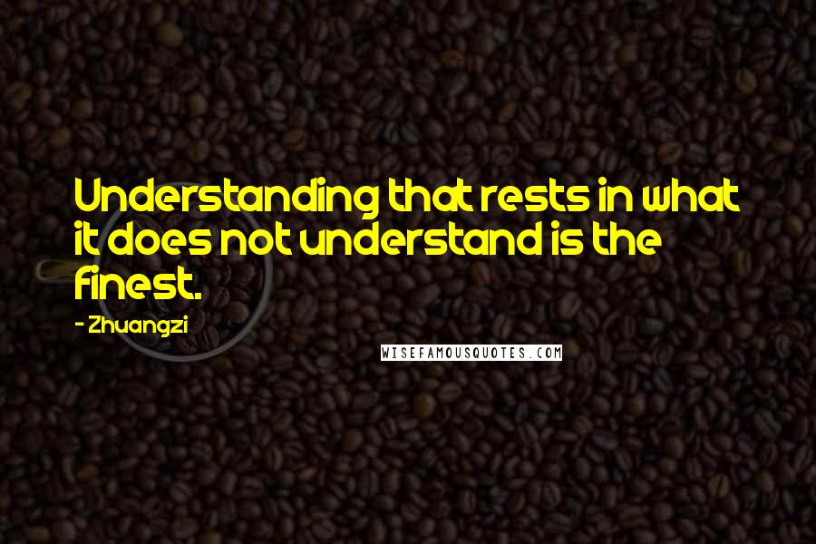 Zhuangzi Quotes: Understanding that rests in what it does not understand is the finest.