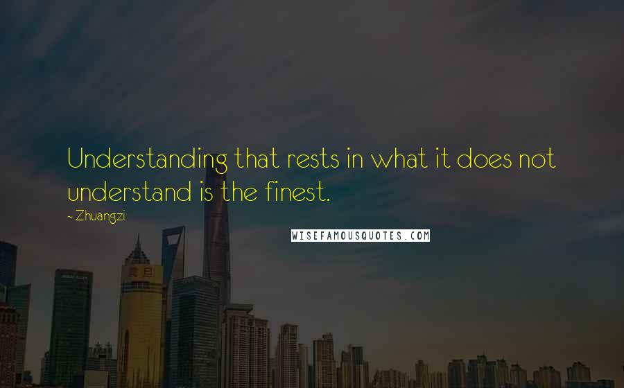 Zhuangzi Quotes: Understanding that rests in what it does not understand is the finest.