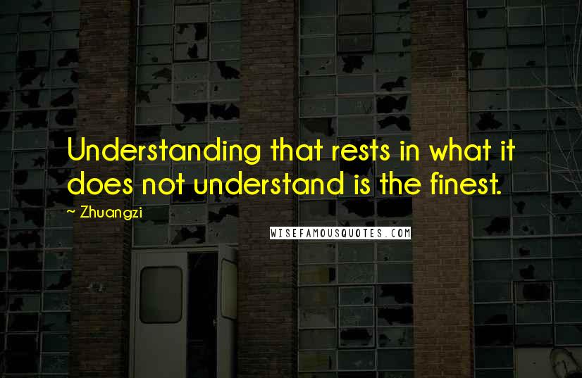 Zhuangzi Quotes: Understanding that rests in what it does not understand is the finest.