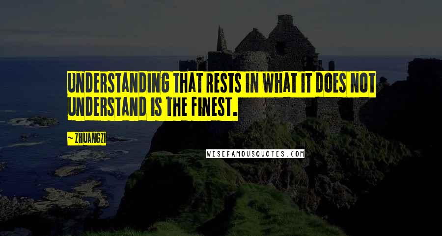 Zhuangzi Quotes: Understanding that rests in what it does not understand is the finest.