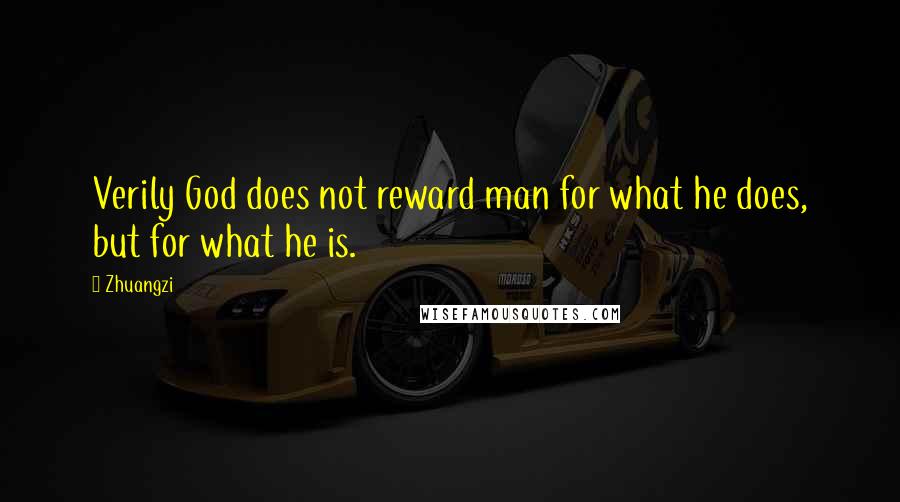 Zhuangzi Quotes: Verily God does not reward man for what he does, but for what he is.