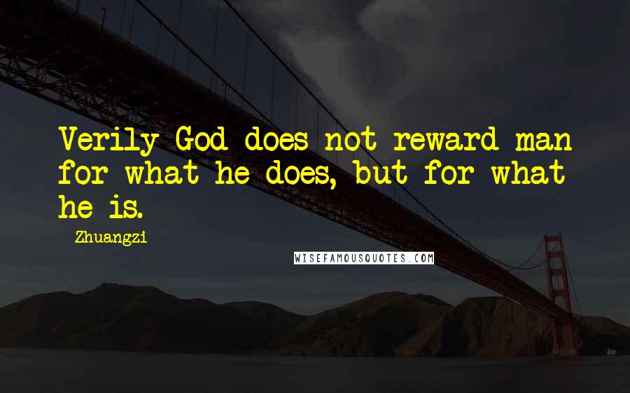 Zhuangzi Quotes: Verily God does not reward man for what he does, but for what he is.
