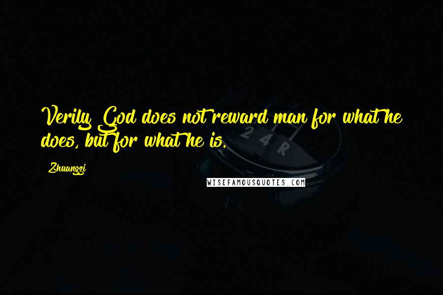 Zhuangzi Quotes: Verily God does not reward man for what he does, but for what he is.