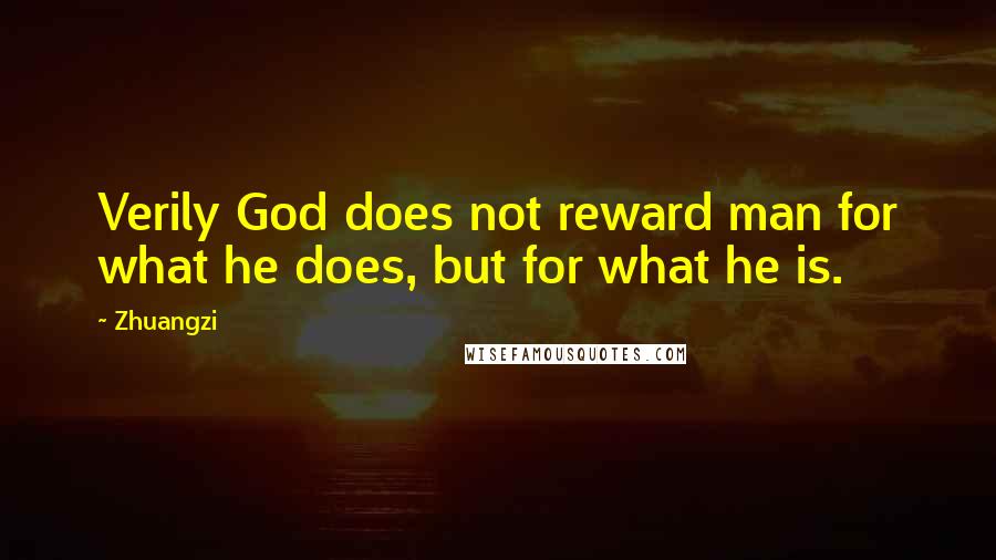 Zhuangzi Quotes: Verily God does not reward man for what he does, but for what he is.