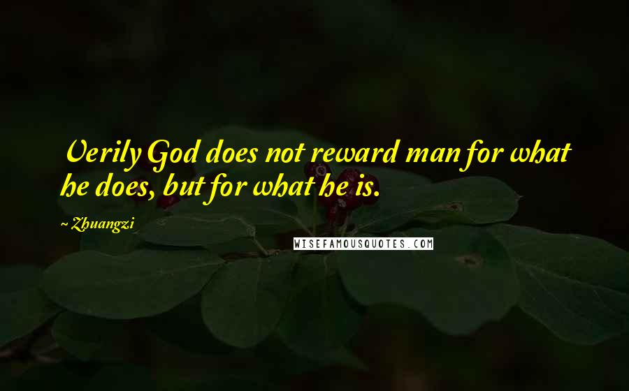 Zhuangzi Quotes: Verily God does not reward man for what he does, but for what he is.