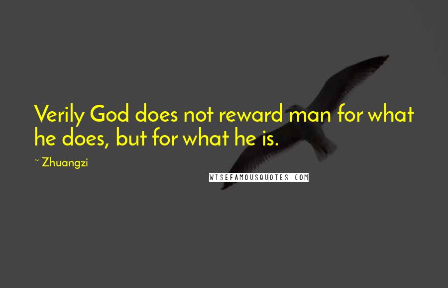 Zhuangzi Quotes: Verily God does not reward man for what he does, but for what he is.